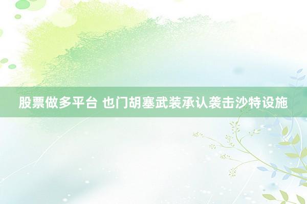 股票做多平台 也门胡塞武装承认袭击沙特设施
