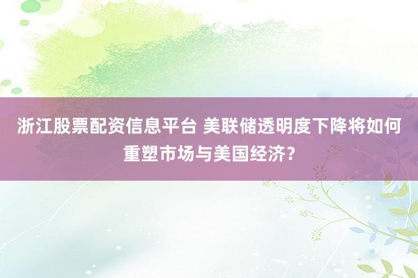 浙江股票配资信息平台 美联储透明度下降将如何重塑市场与美国经济？