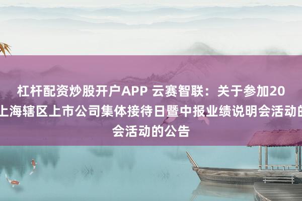 杠杆配资炒股开户APP 云赛智联：关于参加2026年上海辖区上市公司集体接待日暨中报业绩说明会活动的公告