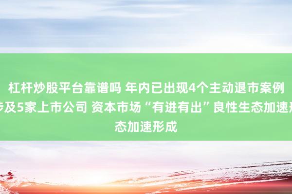 杠杆炒股平台靠谱吗 年内已出现4个主动退市案例，涉及5家上市公司 资本市场“有进有出”良性生态加速形成