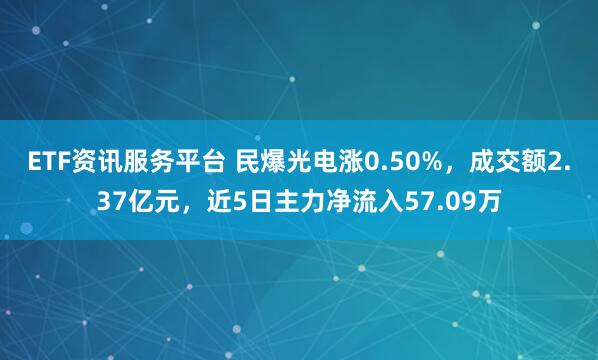 ETF资讯服务平台 民爆光电涨0.50%，成交额2.37亿元，近5日主力净流入57.09万