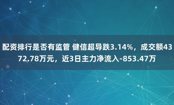配资排行是否有监管 健信超导跌3.14%，成交额4372.78万元，近3日主力净流入-853.47万