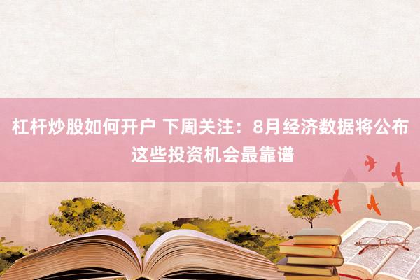 杠杆炒股如何开户 下周关注：8月经济数据将公布 这些投资机会最靠谱