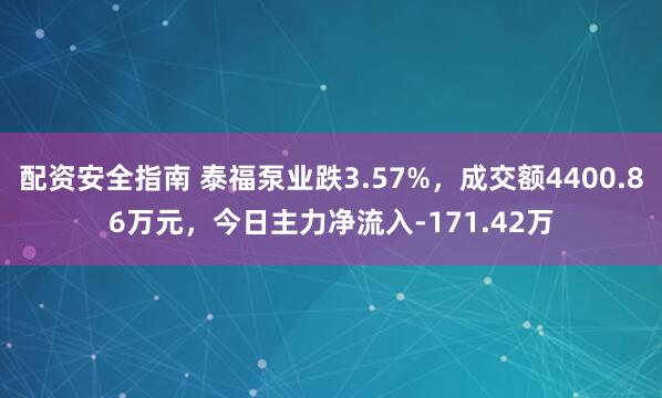 配资安全指南 泰福泵业跌3.57%，成交额4400.86万元，今日主力净流入-171.42万