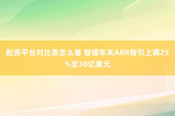 配资平台对比表怎么看 智谱年末ARR指引上调25%至30亿美元