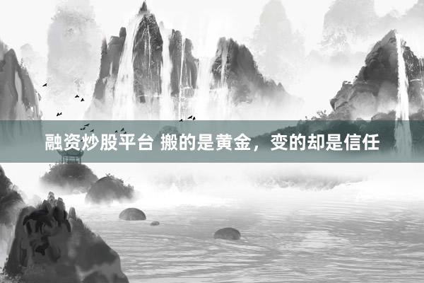 融资炒股平台 搬的是黄金，变的却是信任