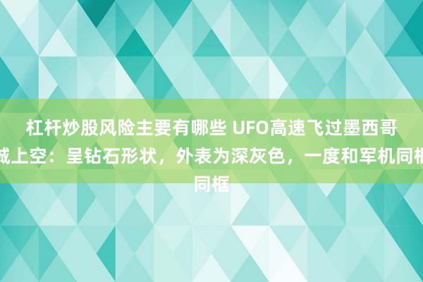 杠杆炒股风险主要有哪些 UFO高速飞过墨西哥城上空:呈钻石形状,外表为深灰色,一度和军机同框
