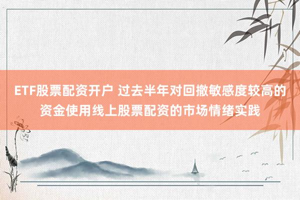 ETF股票配资开户 过去半年对回撤敏感度较高的资金使用线上股票配资的市场情绪实践