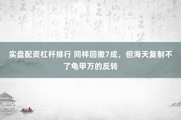 实盘配资杠杆排行 同样回撤7成，但海天复制不了龟甲万的反转
