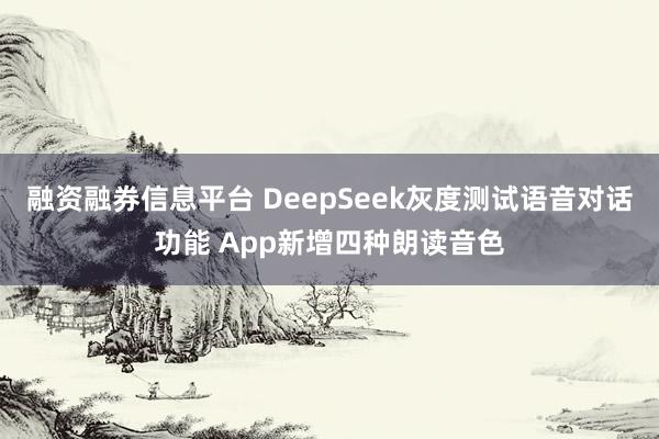 融资融券信息平台 DeepSeek灰度测试语音对话功能 App新增四种朗读音色