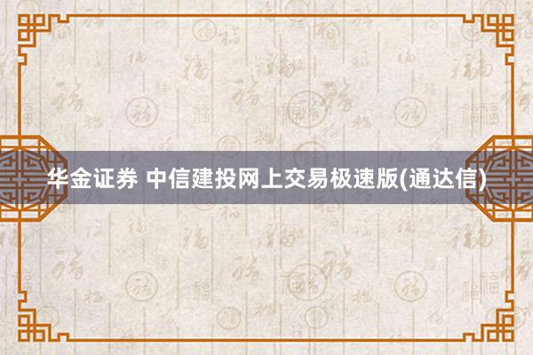 华金证券 中信建投网上交易极速版(通达信)