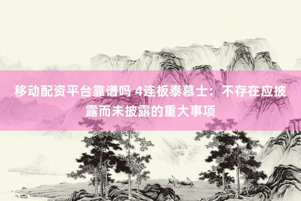 移动配资平台靠谱吗 4连板泰慕士:不存在应披露而未披露的重大事项