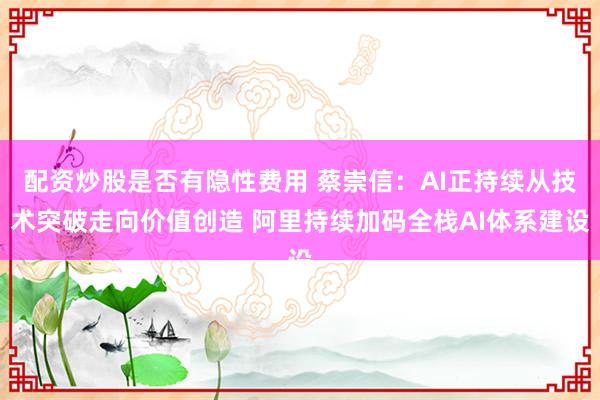 配资炒股是否有隐性费用 蔡崇信：AI正持续从技术突破走向价值创造 阿里持续加码全栈AI体系建设
