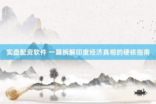实盘配资软件 一篇拆解印度经济真相的硬核指南