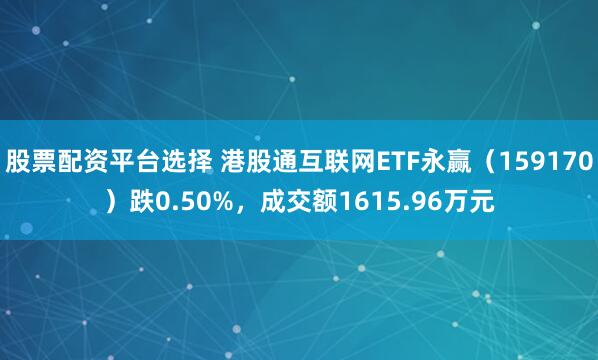 股票配资平台选择 港股通互联网ETF永赢（159170）跌0.50%，成交额1615.96万元
