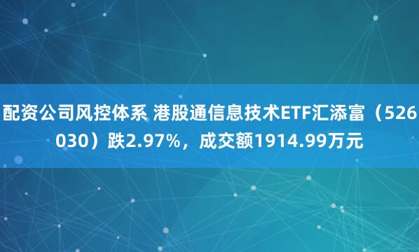 配资公司风控体系 港股通信息技术ETF汇添富（526030）跌2.97%，成交额1914.99万元