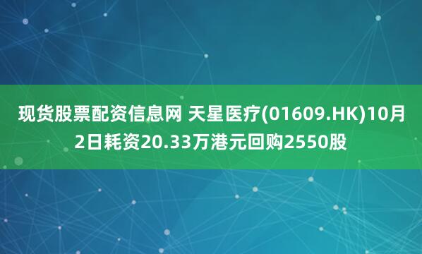 现货股票配资信息网 天星医疗(01609.HK)10月2日耗资20.33万港元回购2550股