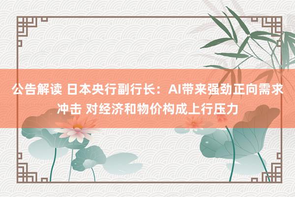 公告解读 日本央行副行长：AI带来强劲正向需求冲击 对经济和物价构成上行压力