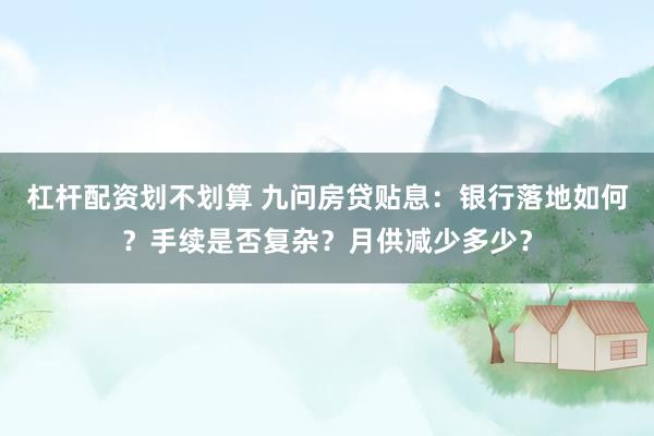 杠杆配资划不划算 九问房贷贴息：银行落地如何？手续是否复杂？月供减少多少？