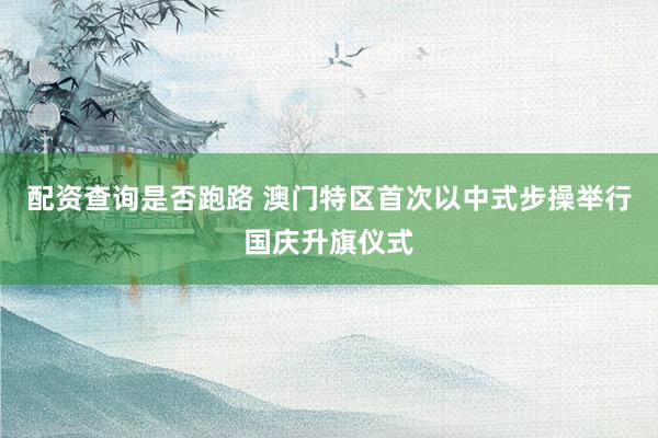 配资查询是否跑路 澳门特区首次以中式步操举行国庆升旗仪式
