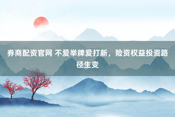 券商配资官网 不爱举牌爱打新，险资权益投资路径生变
