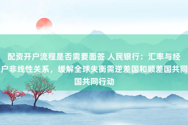 配资开户流程是否需要面签 人民银行：汇率与经常账户非线性关系，缓解全球失衡需逆差国和顺差国共同行动