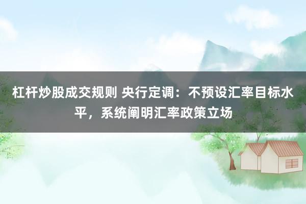 杠杆炒股成交规则 央行定调：不预设汇率目标水平，系统阐明汇率政策立场