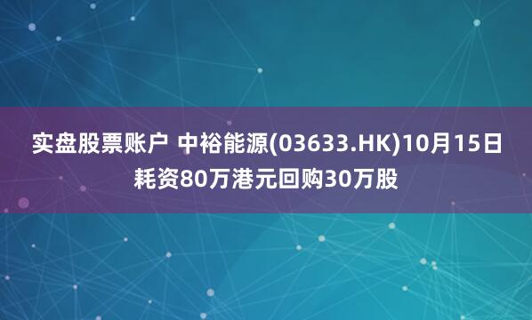 实盘股票账户 中裕能源(03633.HK)10月15日耗资80万港元回购30万股