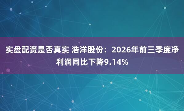 实盘配资是否真实 浩洋股份：2026年前三季度净利润同比下降9.14%