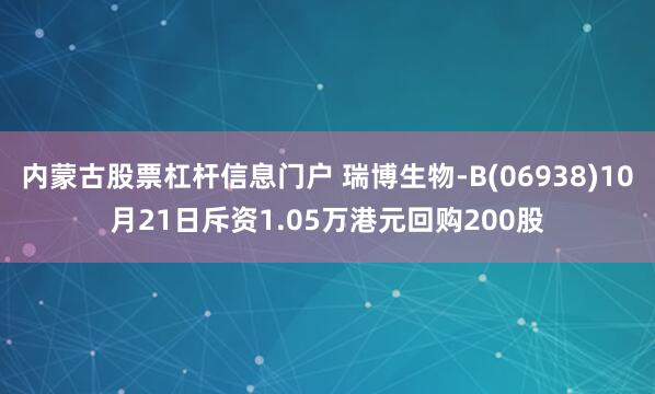 内蒙古股票杠杆信息门户 瑞博生物-B(06938)10月21日斥资1.05万港元回购200股