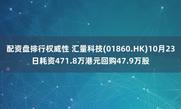 配资盘排行权威性 汇量科技(01860.HK)10月23日耗资471.8万港元回购47.9万股