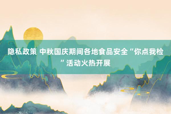 隐私政策 中秋国庆期间各地食品安全“你点我检”活动火热开展