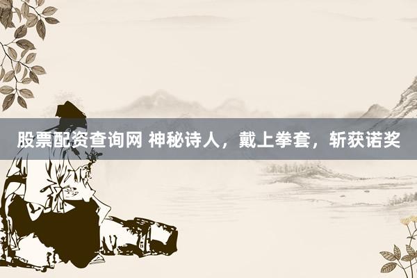 股票配资查询网 神秘诗人，戴上拳套，斩获诺奖