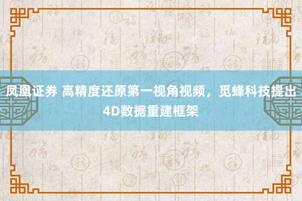 凤凰证券 高精度还原第一视角视频，觅蜂科技提出4D数据重建框架