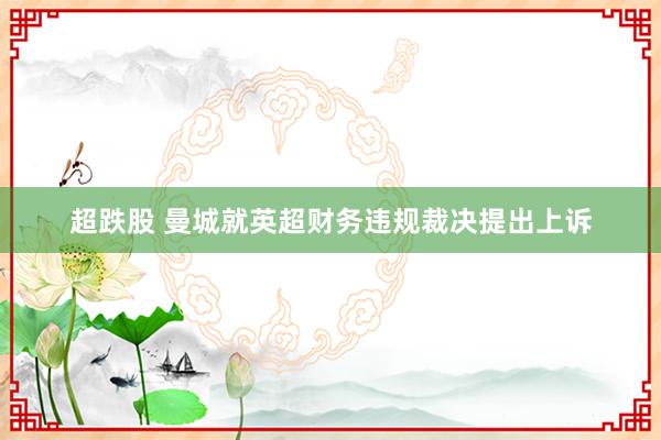 超跌股 曼城就英超财务违规裁决提出上诉